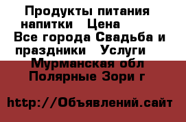 Продукты питания, напитки › Цена ­ 100 - Все города Свадьба и праздники » Услуги   . Мурманская обл.,Полярные Зори г.